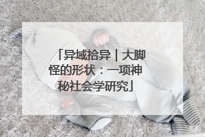 异域拾异｜大脚怪的形状：一项神秘社会学研究