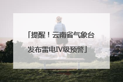 提醒！云南省气象台发布雷电Ⅳ级预警