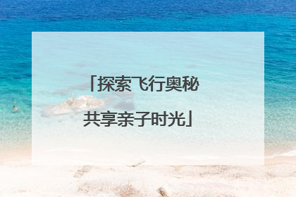 探索飞行奥秘 共享亲子时光