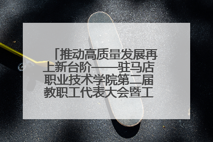 推动高质量发展再上新台阶——驻马店职业技术学院第二届教职工代表大会暨工会会员代表大会第四次会议成功召开