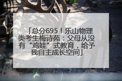 总分695！乐山物理类考生梅诗苑：父母从没有“鸡娃”式教育，给予我自主成长空间