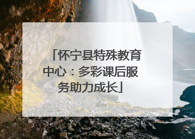 怀宁县特殊教育中心：多彩课后服务助力成长