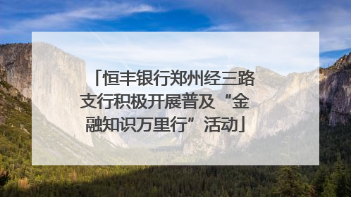 恒丰银行郑州经三路支行积极开展普及“金融知识万里行”活动