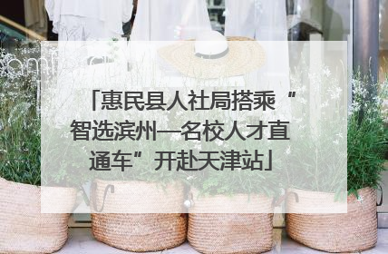 惠民县人社局搭乘“智选滨州—名校人才直通车”开赴天津站