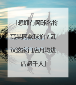 想拥有网球名将高芙同款球拍？武汉这家门店月均进店超千人