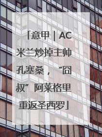 意甲｜AC米兰炒掉主帅孔塞桑，“囧叔”阿莱格里重返圣西罗