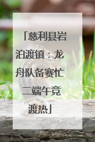 慈利县岩泊渡镇：龙舟队备赛忙 二端午竞渡热