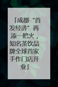成都“首发经济”再添一把火，知名茶饮品牌全球首家手作门店开业