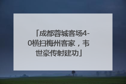 成都蓉城客场4-0横扫梅州客家，韦世豪传射建功