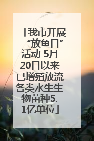 我市开展“放鱼日”活动 5月20日以来已增殖放流各类水生生物苗种5.1亿单位