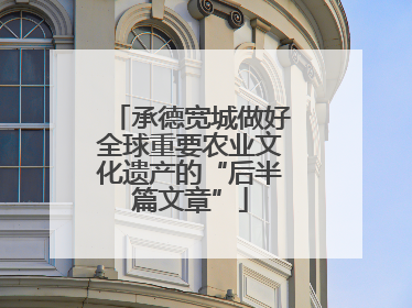 承德宽城做好全球重要农业文化遗产的“后半篇文章”
