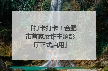 打卡打卡！合肥市首家反诈主题影厅正式启用