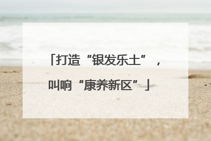 打造“银发乐土”，叫响“康养新区”