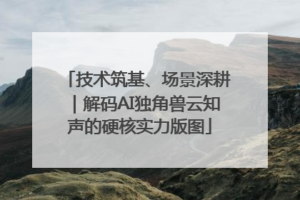 技术筑基、场景深耕｜解码AI独角兽云知声的硬核实力版图