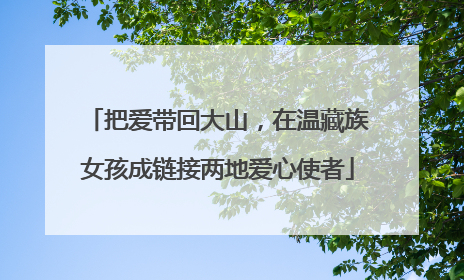 把爱带回大山，在温藏族女孩成链接两地爱心使者