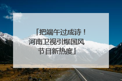 把端午过成诗！河南卫视引爆国风节目新热度