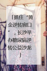 抓住“黄金逆转窗口”，长沙举办糖尿病逆转公益沙龙