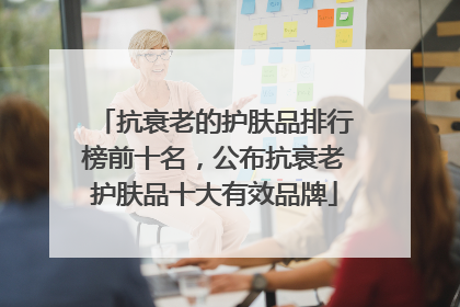 抗衰老的护肤品排行榜前十名，公布抗衰老护肤品十大有效品牌