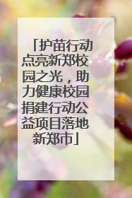 护苗行动点亮新郑校园之光，助力健康校园捐建行动公益项目落地新郑市