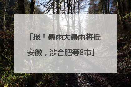 报！暴雨大暴雨将抵安徽，涉合肥等8市