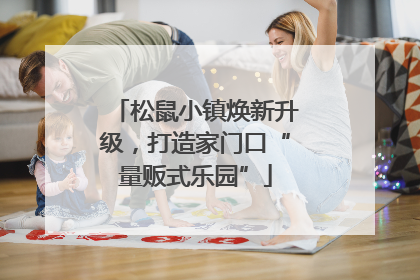 松鼠小镇焕新升级，打造家门口“量贩式乐园”