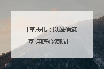 李志伟：以诚信筑基 用匠心领航