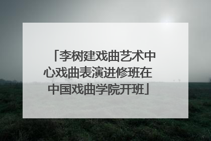 李树建戏曲艺术中心戏曲表演进修班在中国戏曲学院开班