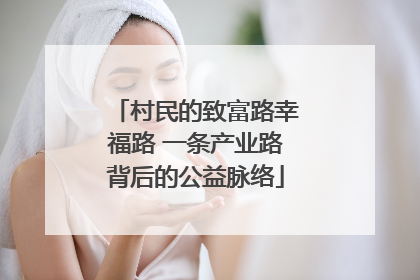 村民的致富路幸福路 一条产业路背后的公益脉络