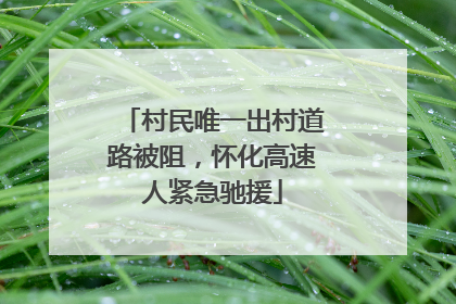 村民唯一出村道路被阻，怀化高速人紧急驰援