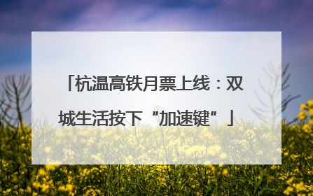 杭温高铁月票上线：双城生活按下“加速键”