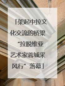 架起中拉文化交流的桥梁 “拉脱维亚艺术家蓉城采风行”落幕