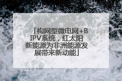 构网型微电网+BIPV系统，红太阳新能源为非洲能源发展带来新动能