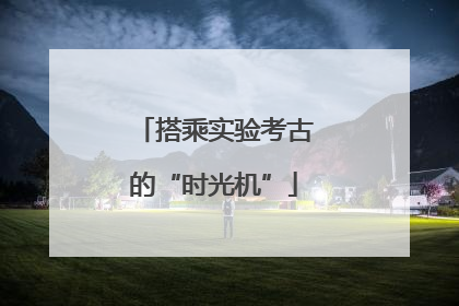 搭乘实验考古的“时光机”