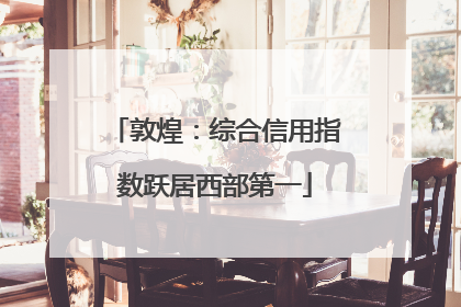 敦煌：综合信用指数跃居西部第一