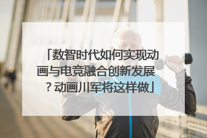 数智时代如何实现动画与电竞融合创新发展？动画川军将这样做