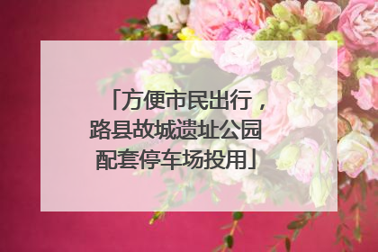 方便市民出行，路县故城遗址公园配套停车场投用