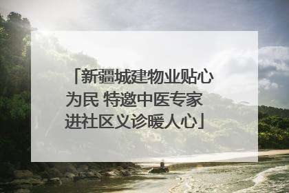新疆城建物业贴心为民 特邀中医专家进社区义诊暖人心