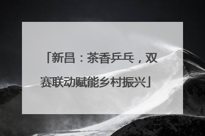 新昌：茶香乒乓，双赛联动赋能乡村振兴