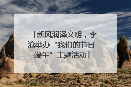 新风润泽文明，李沧举办“我们的节日·端午”主题活动