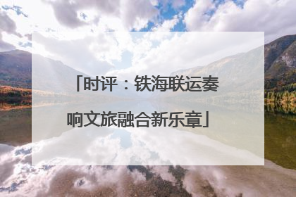时评：铁海联运奏响文旅融合新乐章