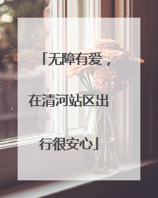 无障有爱，在清河站区出行很安心