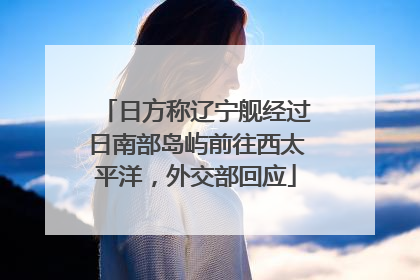 日方称辽宁舰经过日南部岛屿前往西太平洋，外交部回应