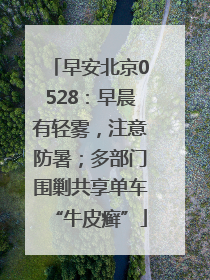 早安北京0528：早晨有轻雾，注意防暑；多部门围剿共享单车“牛皮癣”