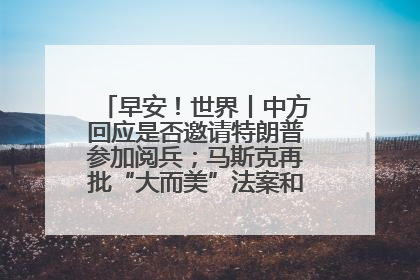 早安！世界丨中方回应是否邀请特朗普参加阅兵；马斯克再批“大而美”法案和美国共和党