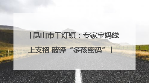 昆山市千灯镇：专家宝妈线上支招 破译“多孩密码”