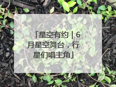 星空有约｜6月星空舞台，行星们唱主角