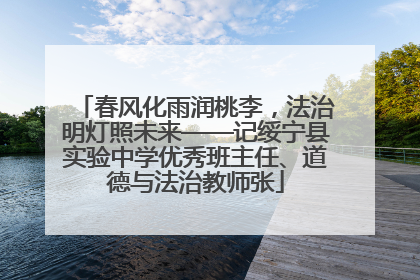 春风化雨润桃李，法治明灯照未来——记绥宁县实验中学优秀班主任、道德与法治教师张