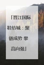晋江国际鞋纺城：聚链成势 攀高向强