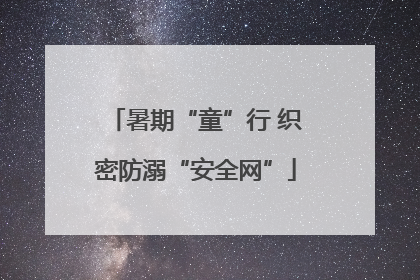 暑期“童”行 织密防溺“安全网”