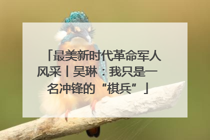 最美新时代革命军人风采丨吴琳：我只是一名冲锋的“棋兵”